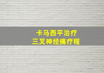 卡马西平治疗三叉神经痛疗程