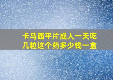 卡马西平片成人一天吃几粒这个药多少钱一盒