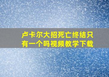 卢卡尔大招死亡终结只有一个吗视频教学下载