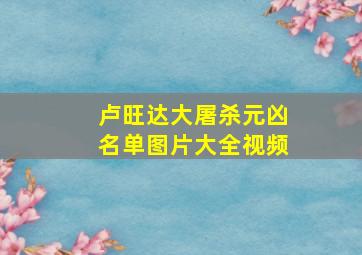 卢旺达大屠杀元凶名单图片大全视频