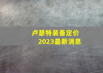 卢瑟特装备定价2023最新消息