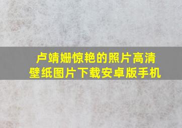 卢靖姗惊艳的照片高清壁纸图片下载安卓版手机