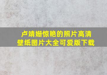 卢靖姗惊艳的照片高清壁纸图片大全可爱版下载