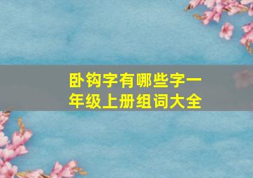 卧钩字有哪些字一年级上册组词大全