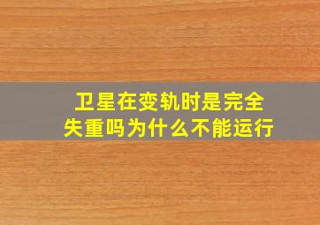 卫星在变轨时是完全失重吗为什么不能运行