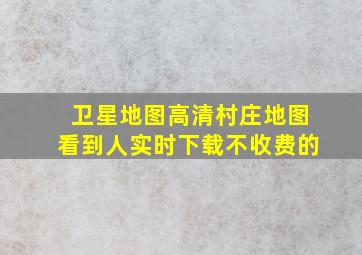 卫星地图高清村庄地图看到人实时下载不收费的