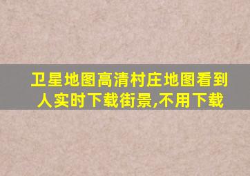 卫星地图高清村庄地图看到人实时下载街景,不用下载