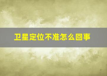 卫星定位不准怎么回事