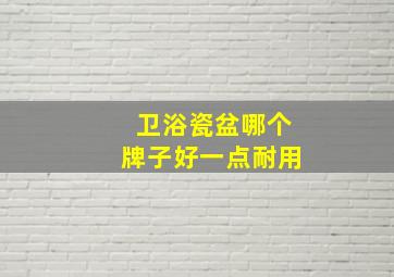 卫浴瓷盆哪个牌子好一点耐用