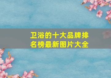 卫浴的十大品牌排名榜最新图片大全