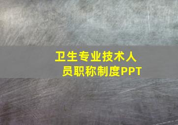 卫生专业技术人员职称制度PPT