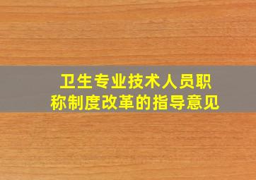 卫生专业技术人员职称制度改革的指导意见