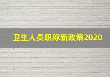 卫生人员职称新政策2020