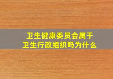 卫生健康委员会属于卫生行政组织吗为什么