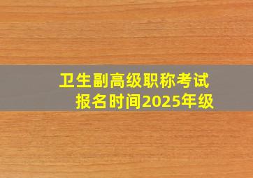 卫生副高级职称考试报名时间2025年级