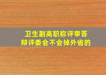 卫生副高职称评审答辩评委会不会掉外省的