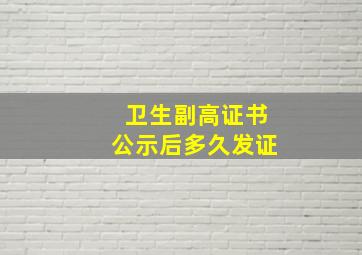 卫生副高证书公示后多久发证