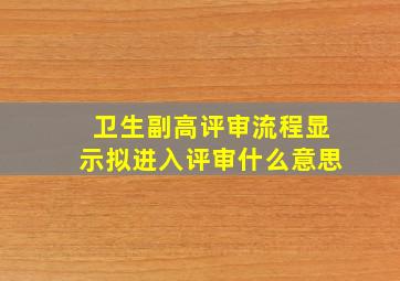 卫生副高评审流程显示拟进入评审什么意思