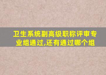 卫生系统副高级职称评审专业组通过,还有通过哪个组