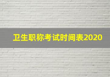 卫生职称考试时间表2020