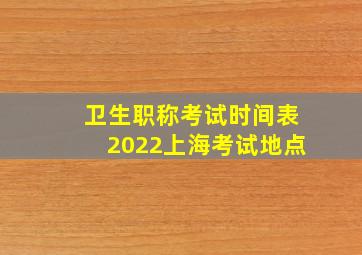 卫生职称考试时间表2022上海考试地点