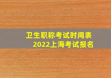 卫生职称考试时间表2022上海考试报名