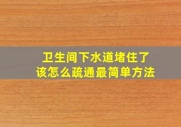 卫生间下水道堵住了该怎么疏通最简单方法