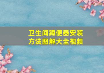 卫生间蹲便器安装方法图解大全视频