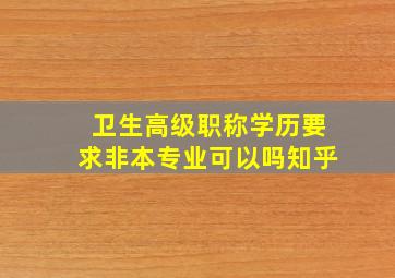 卫生高级职称学历要求非本专业可以吗知乎