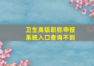 卫生高级职称申报系统入口查询不到