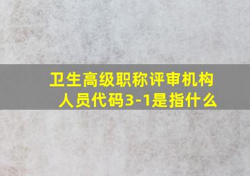 卫生高级职称评审机构人员代码3-1是指什么