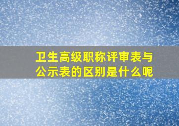 卫生高级职称评审表与公示表的区别是什么呢