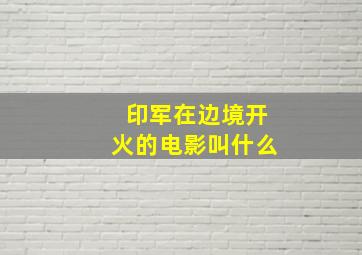 印军在边境开火的电影叫什么