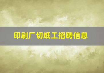 印刷厂切纸工招聘信息