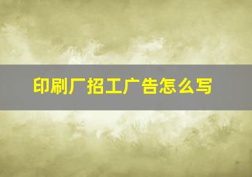 印刷厂招工广告怎么写