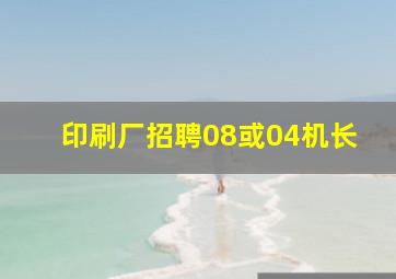 印刷厂招聘08或04机长