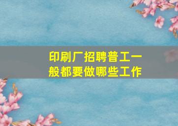 印刷厂招聘普工一般都要做哪些工作