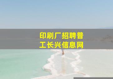 印刷厂招聘普工长兴信息网