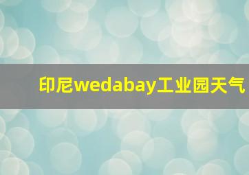 印尼wedabay工业园天气