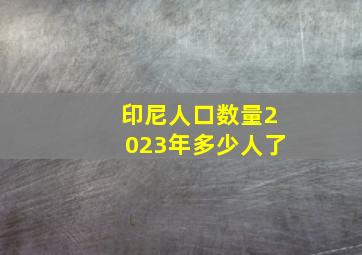 印尼人口数量2023年多少人了