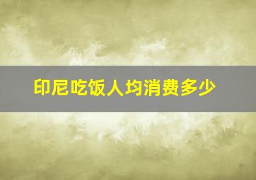 印尼吃饭人均消费多少