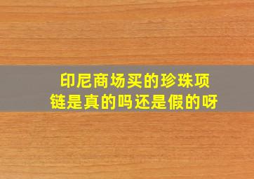 印尼商场买的珍珠项链是真的吗还是假的呀