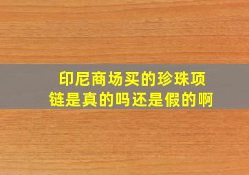 印尼商场买的珍珠项链是真的吗还是假的啊