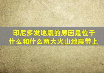 印尼多发地震的原因是位于什么和什么两大火山地震带上