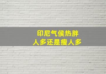 印尼气侯热胖人多还是瘦人多