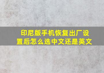 印尼版手机恢复出厂设置后怎么选中文还是英文