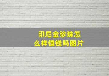 印尼金珍珠怎么样值钱吗图片