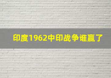 印度1962中印战争谁赢了