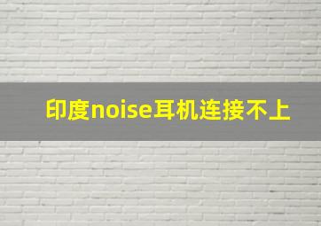 印度noise耳机连接不上