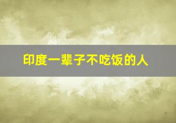 印度一辈子不吃饭的人